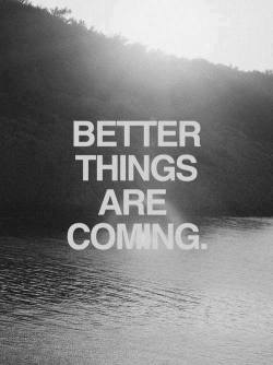 countingtears:  Better things ARE coming