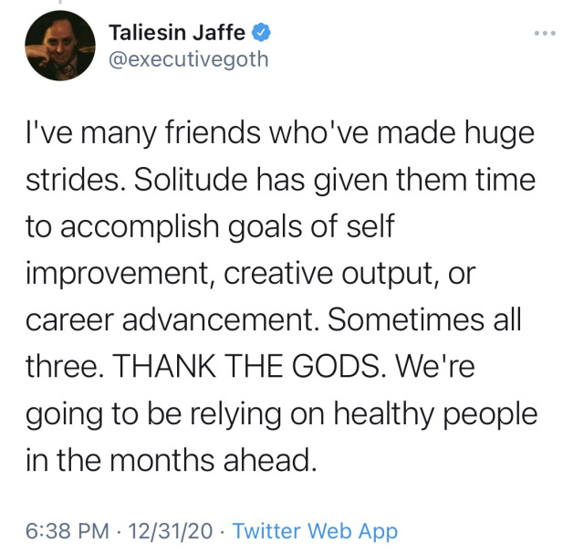 bixbiboom:[ID: A total of eight tweets from Taliesin Jaffe @.executivegoth which together read: “2020 is almost over and I feel I have something to get off my chest: I didn’t get better. I didn’t get healthier in mind or body. I didn’t