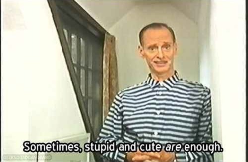 divineofficial:“Sometimes, stupid and cute ARE enough.” -John Waters