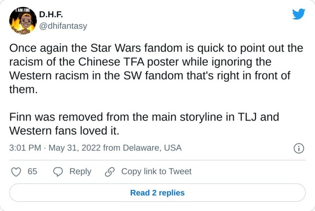 Once again the Star Wars fandom is quick to point out the racism of the Chinese TFA poster while ignoring the Western racism in the SW fandom that's right in front of them. Finn was removed from the main storyline in TLJ and Western fans loved it. — D.H.F. (@dhifantasy) May 31, 2022