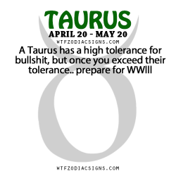 wtfzodiacsigns:  A Taurus has a high tolerance