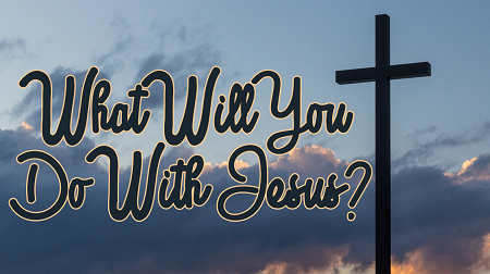What Will You Do With Jesus?