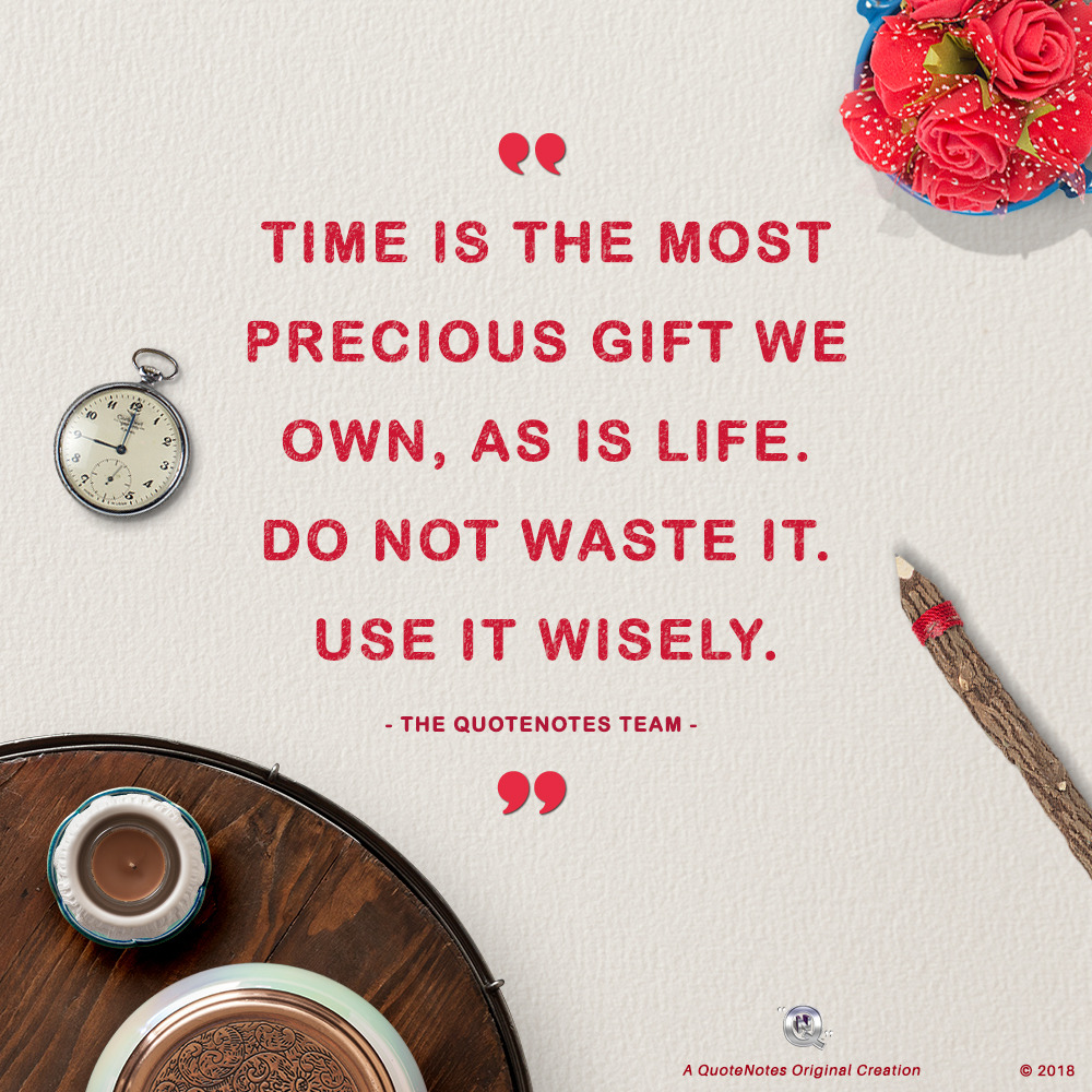 “Time is the most precious gift we own, as is life. Do not waste it. Use it wisely.” - The QuoteNotes Team!
Time is so valuable and yet we don’t always treat it that way! Treat each day as something special and see what good you can do. We only have...