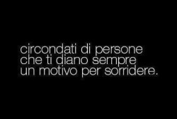 indentazionedellapelle:  haigliocchichefannorumore:  “circondati di persone che ti diano sempre un motivo per sorridere.”  xx