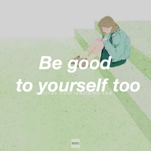 wordsbymymind: Think about it. “No solo seas bueno con los demás, se bueno contigo mism