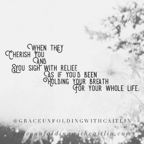 When they Cherish you and you sigh with relief as if you’d been holding your breath for your whole l