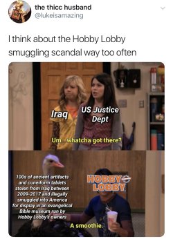 magalis: lastvalyrian:  bonediggercharleston: It’s especially hilarious when you keep in mind that the main artefact sumgglers around that time were ISIS, who funded their operations with that. So yeah, it’s not a stretch to say that Hobby Lobby funded