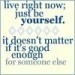 oldinterneticons:live right now; just be yourself. it doesn’t matter if it’s good enough for someone else.