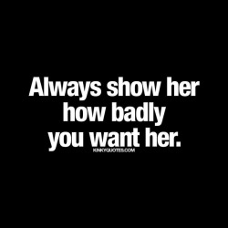 kinkyquotes:  Always show her how badly you