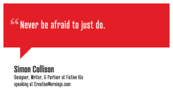 creativemornings:  “Never be afraid to just do.” Simon Collison, Designer, Writer, &amp; Partner at Fictive Kin speaking at CreativeMornings/NewYork(*watch the talk) 