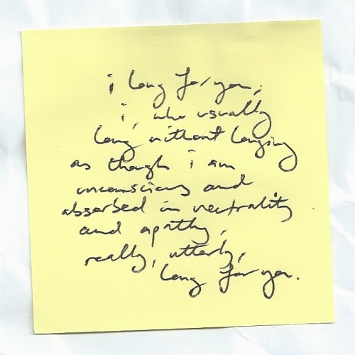 nicethingsinuglyhandwriting:I long for you. I, who usually long without longing as though I am uncon