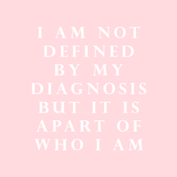 sheisrecovering:I AM NOT DEFINED BY MY DIAGNOSIS BUT IT IS A PART OF WHO I AM.for meowthiesaurus 💖  