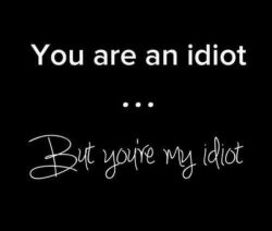 livingwithbellam:  You are my idiot, but