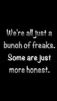 floyd379:  kc-and-the-deviants:This I am learning….. Yep…Sadly i’m not just a freak, but I’m the kickyouinthefacewhenyou'redown kind of honest freak…  Ouch&hellip;..always want honesty&hellip;.