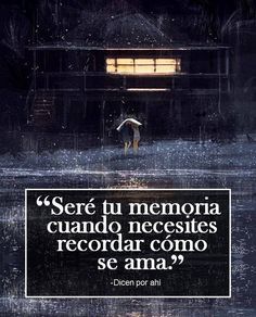 frases4all:  〽️ Seré tu memoria cuando necesites recordar cómo se ama…