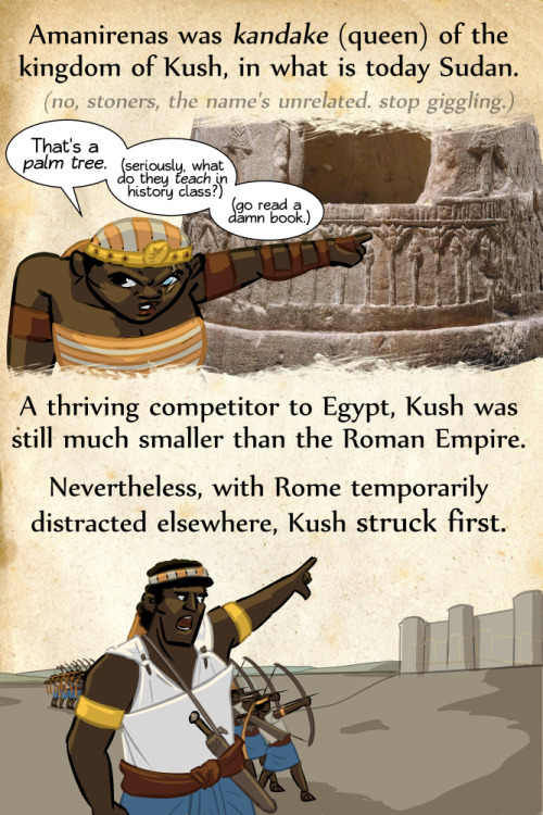 rejectedprincesses: Amanirenas: the One-Eyed Queen Who Fought Rome Tooth and Nail (c.60 BCE - c.10 BCE) Okay, for real - I know few of you read the footnotes, but there’s a TON of nuance to this, so please read the full entry here before penning notes