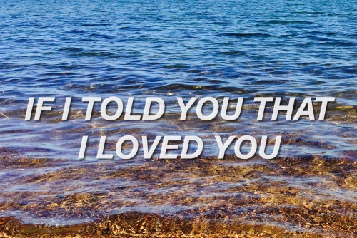 &ldquo;If I told you that I loved you Tell me, what would you say? If I told you that I hated yo