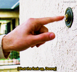 animusrox: Shut the fuck up, Donny.The Big Lebowski