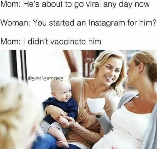 buy-skulls: This meme is too good not to share. Vaccinate your children! Lives are literally at stak