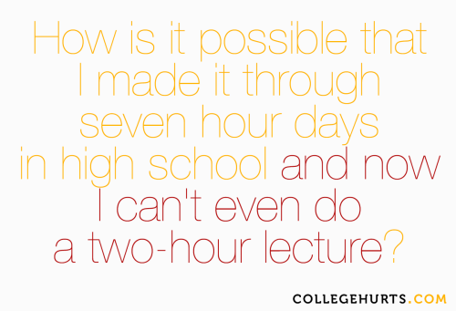 #CollegeHurts #66:  How is it possible that I made it through seven hour days in high school an