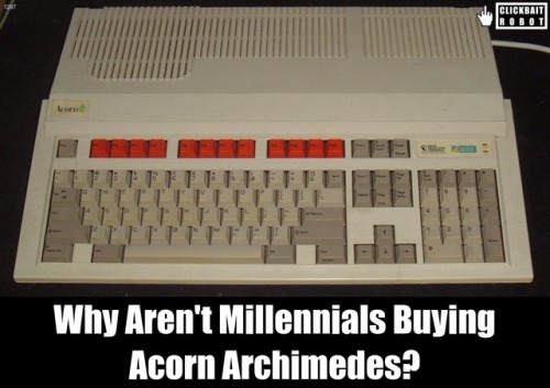 clickbaitrobot:Why Aren’t Millennials Buying Acorn Archimedes?