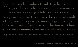 roleplayingconfessionsfromrpers:  I don’t really understand the hate that OC’s get. It’s a character that someone had to come up with, to use their imagination to think of. To form a back story for them, a personality, how they look and act. Anyone