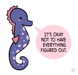 positivedoodles:  [drawing of a blue and pink seahorse saying “It’s okay not to have everything figured out.” in a pink speech bubble.] 