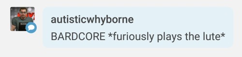 EVEN MY TYPOS ARE HILARIOUS. who wants to be in my bardcore band, we’re called the screeching 