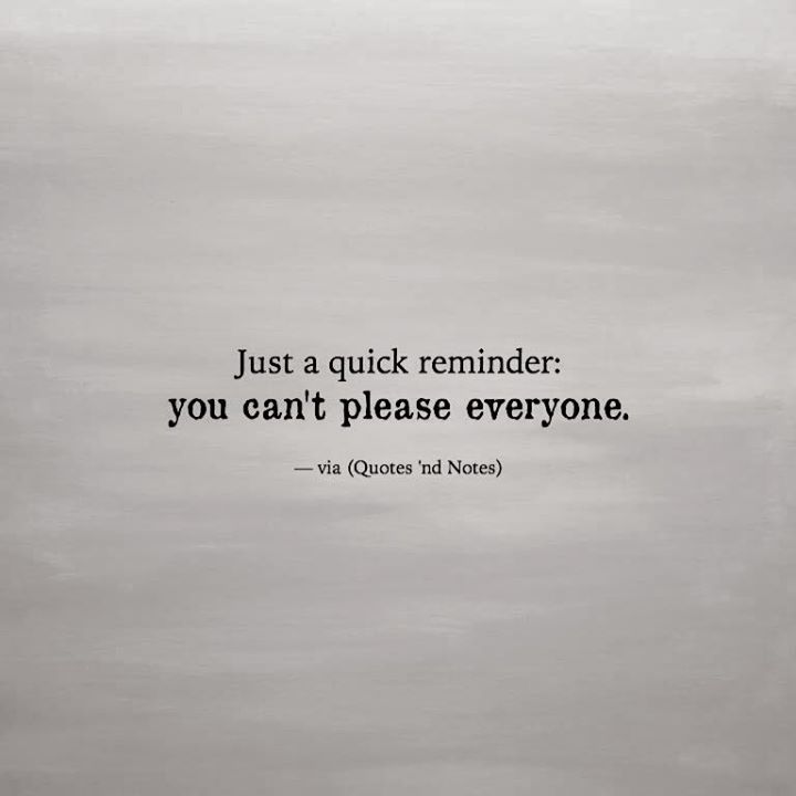 Quotes 'nd Notes - Just a quick reminder: you can't please