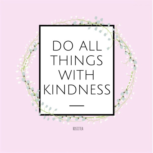 rosiitea: Do all things with kindness