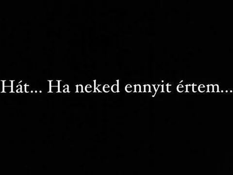 Ha 4 honappal ezelott tudtam volna,hogy most csak igy elengedsz,akkor bele se kezdtem volna.
