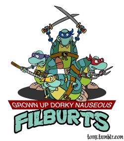 tony:  In anticipation for the new Nickelodeon Movies production “Teenage Mutant Ninja Turtles”, I give you “Grown Up Dorky Nauseous Filburts”. 