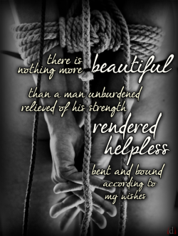 dumbdomme:  There is nothing more beautiful than a man unburdened, relieved of his strength, rendered helpless… bent and bound according to my wishes. Text &amp; image adaptation by Dumb Domme, Original image by Kris Krug Licensed under CC BY-SA 2.0
