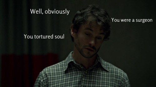 cthonical:unflinchingclarity-deactivated2:You’re hilarious, Hannibal.will = certain people in the fa