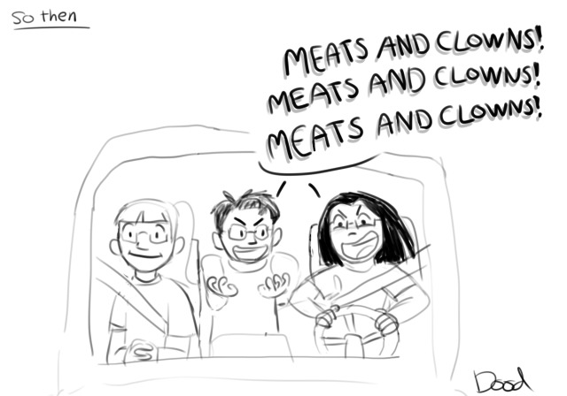 Above the drawing are the words "So then." The drawing shows the three friends in the car again. The driver and person in the backseat are grinning wider and shouting "Meats and clowns! Meats and clowns! Meats and clowns!" The passenger is looking forward with her hands folded and a smile on her face.