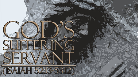 God's Suffering Servant (Isaiah 52:13-53:12)