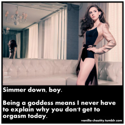 vanilla-chastity:  Simmer down, boy. Being a goddess means I never have to explain why you don’t get to orgasm today.  