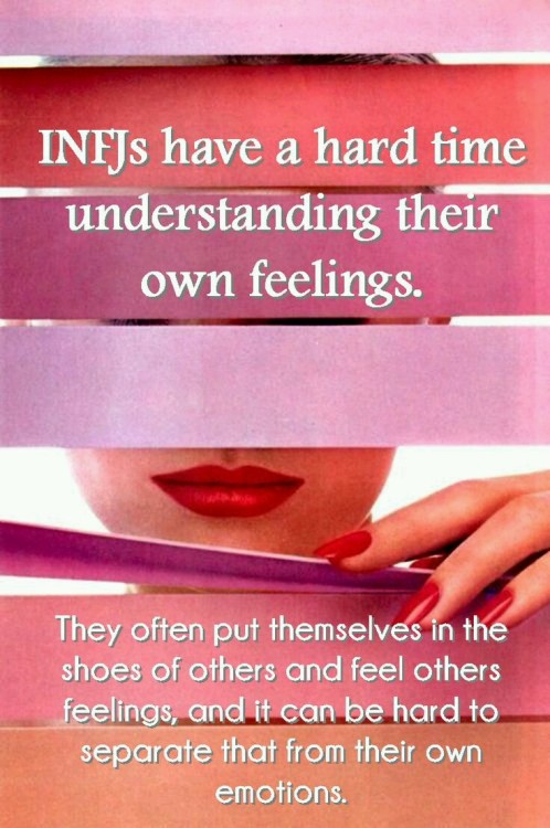 INFJs have a hard time understanding their own feelings. They often put themselves in the shoes of o