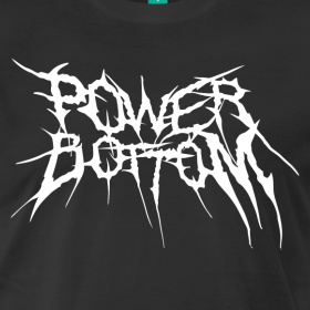 grubwizard: boarboy:   grubsludge: can someone design a shirt that says POWER BOTTOM in a heavy metal font and sell it NOW AVAILABLE AT MY SHOP   the world still owes me this shirt 