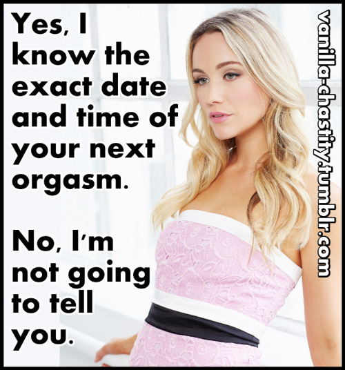vanilla-chastity: Yes, I know the exact date and time of your next orgasm.No, I’m not going to tell 