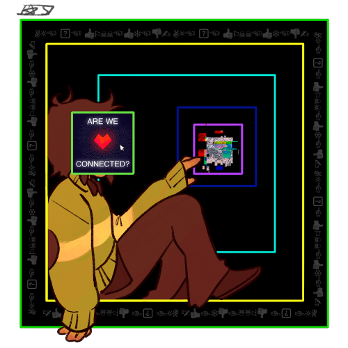 In the darkness is a green rimed box, inside the green rimed box are faded Wingdings repeating the phrase “ARE WE CONNECTED?” Also inside the green box is a yellow rimed box that Kris Deltarune is sitting on like it’s a window sill, their face obscured by a green rimed box with the Soul inside it mimicking the goner maker cutscene. It says within it, “ARE WE CONNECTED?” Behind Kris inside the yellow rimed box is a cyan rimed box and within that box is a blue rimed box, and within that is a magenta rimed box and within that is…….something broken? Glitched? Kris is reaching out to the center of these boxes, towards the something in the center