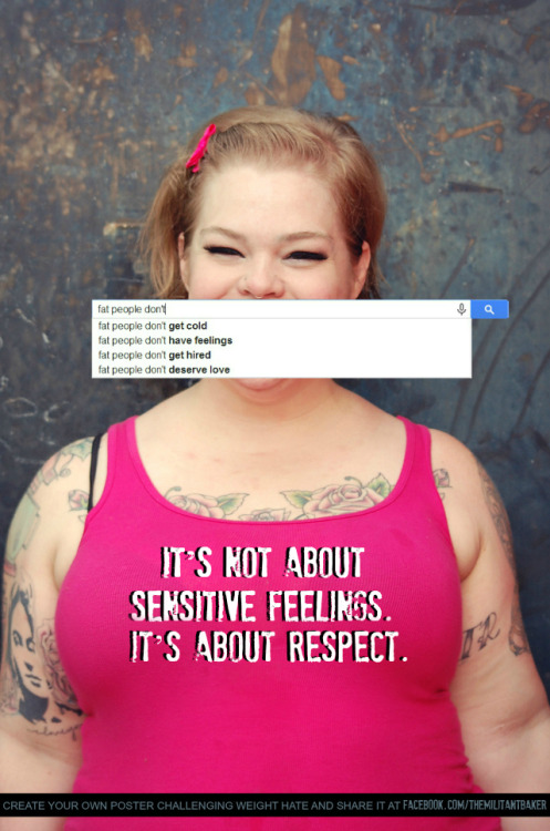 death-by-dior:  themilitantbaker:  Fat politics are near and dear to my heart, not only because I’m quite the fatty myself, but also because all body inequality has a lasting effect on every single person involved.    When we hate one type of body,