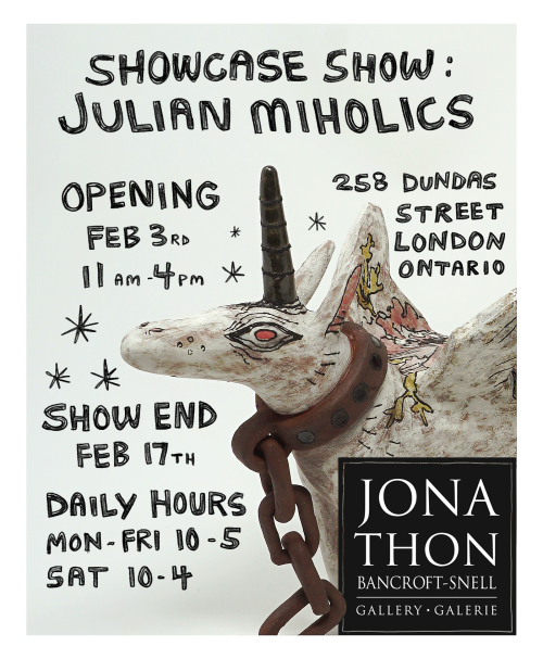 Promo image text reads: “Showcase Show: Julian Miholics Opening Feb 3rd 11am-4pm Show End Feb 17th Daily Hours Mon-Fri 10-5 Sat 10-4 258 Dundas Street London Ontario Jonathon Bancroft-Snell Gallery” A sculpture of a collared alicorn is featured.