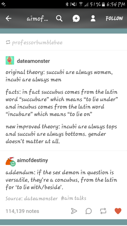 glumshoe:  mosspath1602: glumshoe:  Everyone thinks succubus = female demon and incubus = male demon, but the Latin roots of each word just mean “to lie beneath”/“to lie on top”, without specifying gender. So technically you could say that a succubus