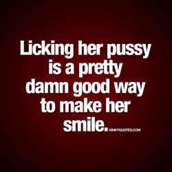 kinkyquotes:  Licking her pussy is a pretty