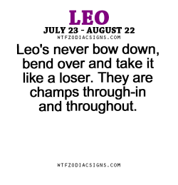 wtfzodiacsigns:  Leo’s never bow down,