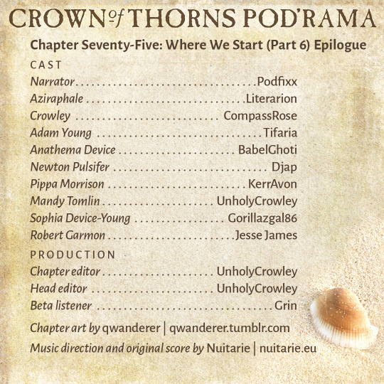 Crown of Thorns Pod'rama Chapter Seventy-Five: Where We Start (Part 6) Epilogue CAST Narrator: Podfixx Aziraphale: Literarion Crowley: CompassRose Adam Young: Tifaria Anathema Device: BabelGhoti Newton Pulsifer: Djap Pippa Morrison: KerrAvon Mandy Tomlin: UnholyCrowley Sophia Device-Young: GorillazGal86 Robert Garmon: Jesse James PRODUCTION Chapter editor: UnholyCrowley Head editor: UnholyCrowley Beta listener: Grin Chapter art by qwanderer: qwanderer.tumblr.com Music direction and original score by Nuitarie: nuitarie.eu 