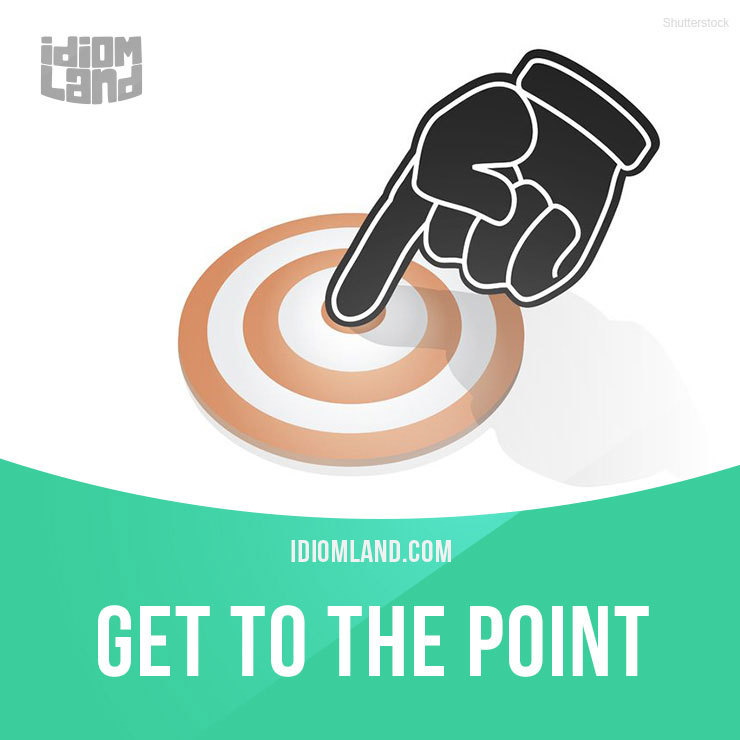 Idiom Land — “Get To The Point” Means “To Talk Directly About...