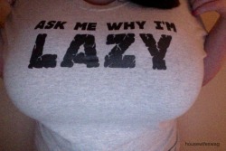owenlars2:  breakingfuckingbadbitch:  housewifeswag:  this explains a lot.  I’d ask you why you’re lazy all the time hehe  and i’d just be like “how did you manage the will power to put that shirt on, much less lift and put it down every 5 minutes.