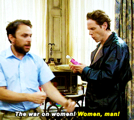buskerlenny:It’s Always Sunny in Philadelphia S12E07 - We’re gonna win this war. We’re gonna win this war on women.